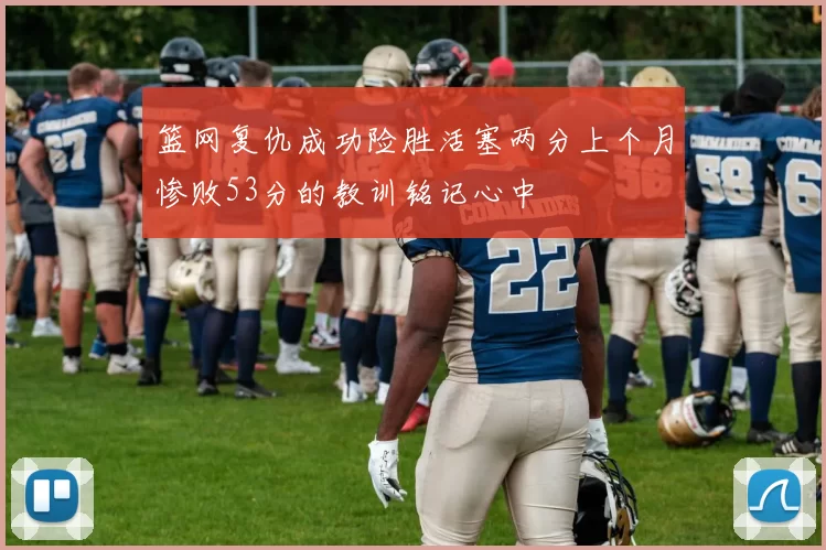 篮网复仇成功险胜活塞两分上个月惨败53分的教训铭记心中