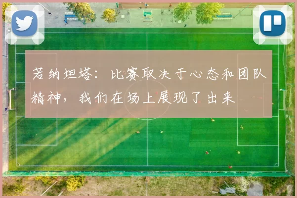 若纳坦塔：比赛取决于心态和团队精神，我们在场上展现了出来