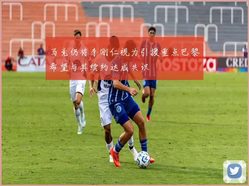 马竞仍将李刚仁视为引援重点巴黎希望与其续约达成共识