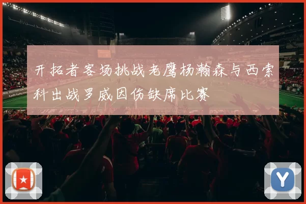开拓者客场挑战老鹰杨瀚森与西索科出战罗威因伤缺席比赛