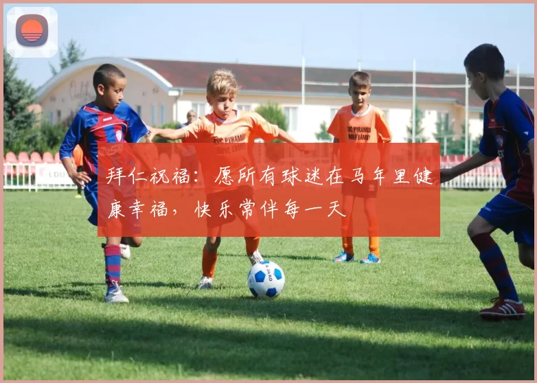 拜仁祝福：愿所有球迷在马年里健康幸福，快乐常伴每一天