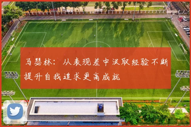 马瑟林：从表现差中汲取经验不断提升自我追求更高成就