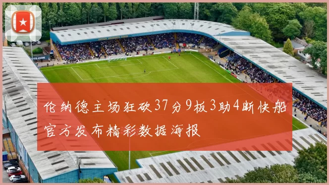 伦纳德主场狂砍37分9板3助4断快船官方发布精彩数据海报