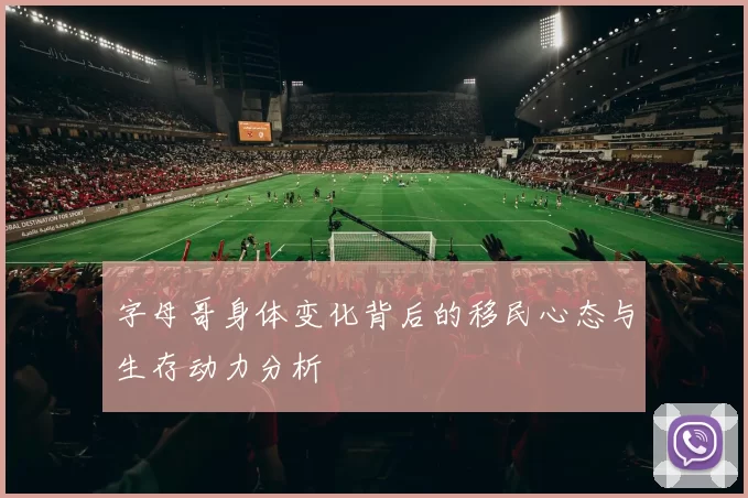 字母哥身体变化背后的移民心态与生存动力分析