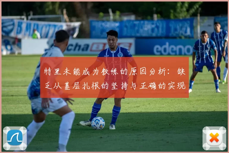 特里未能成为教练的原因分析：缺乏从基层扎根的坚持与正确的实现方式