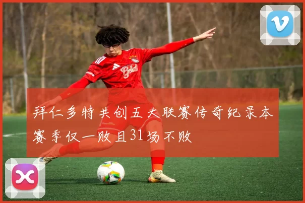 拜仁多特共创五大联赛传奇纪录本赛季仅一败且31场不败